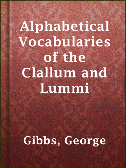 Title details for Alphabetical Vocabularies of the Clallum and Lummi by George Gibbs - Available